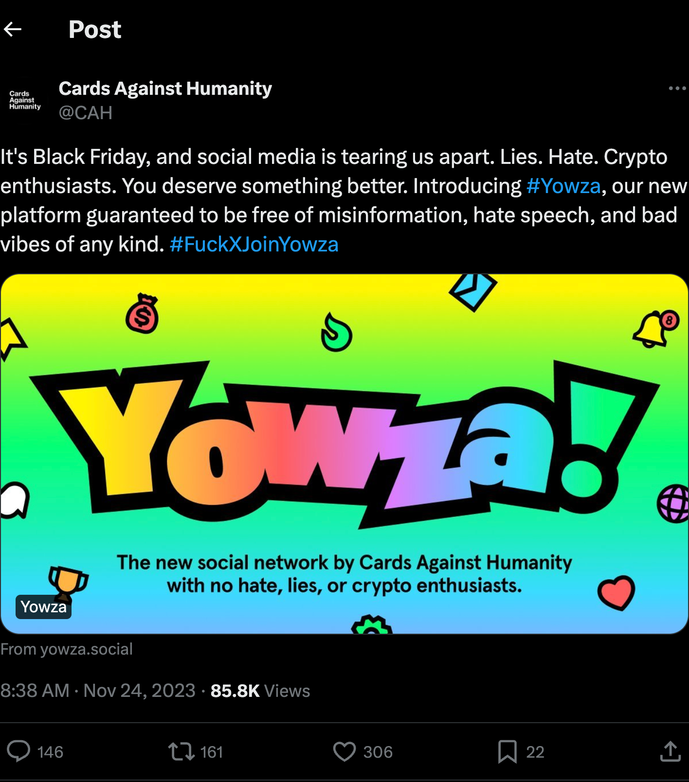 A tweet from the Cards Against Humanity Twitter account, which says 'It's Black friday, and social media is tearing us apart. Lies. Hate. Crypto enthusiasts. You deserve something better. Introducing #Yowza, our new platform guaranteed to be free of misinformation, hate speech and bad vibes of any kind. #FuckXJoinYowza'